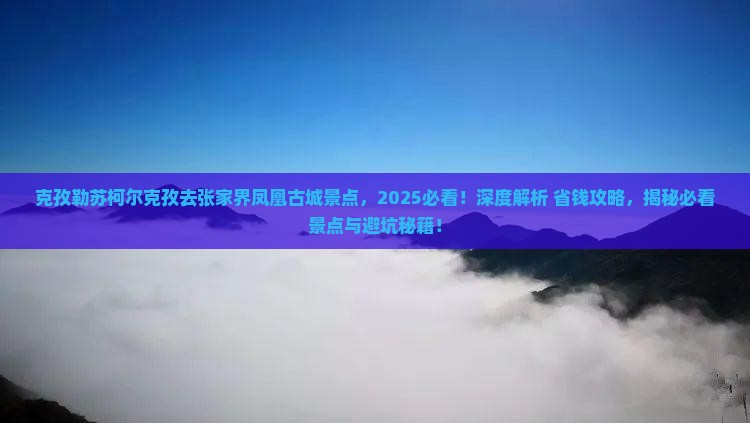 克孜勒苏柯尔克孜去张家界凤凰古城景点