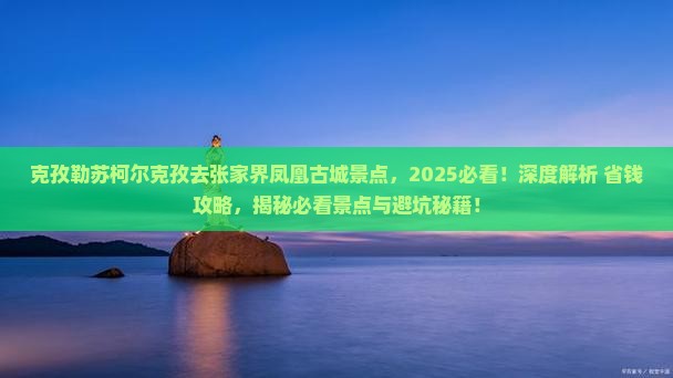 克孜勒苏柯尔克孜去张家界凤凰古城景点