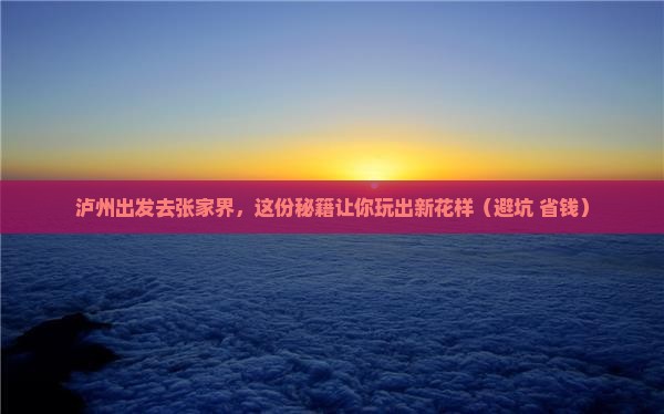 泸州到张家界攻略 泸州到张家界攻略