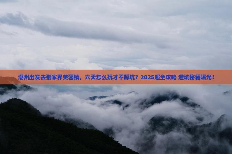 潮州到张家界芙蓉镇六日游