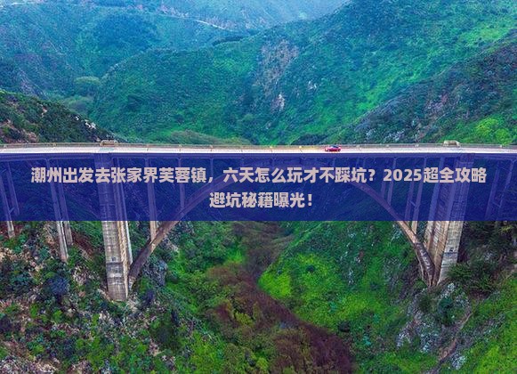 潮州到张家界芙蓉镇六日游