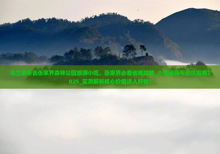 乌兰察布去张家界森林公园旅游小吃 乌兰察布去张家界森林公园旅游小吃