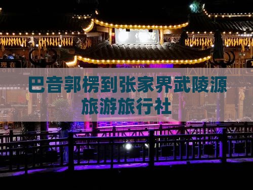 巴音郭楞到张家界武陵源旅行社