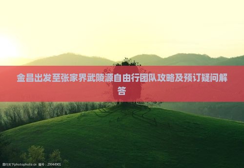 金昌到张家界武陵源自由团
