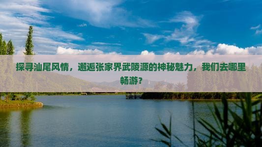 汕尾到张家界武陵源哪里玩