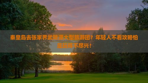 秦皇岛去张家界武陵源大型旅游团