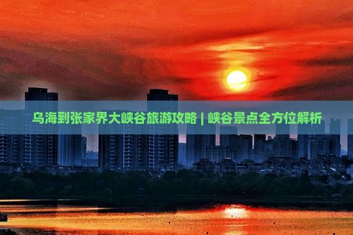 乌海市去张家界大峡谷景点