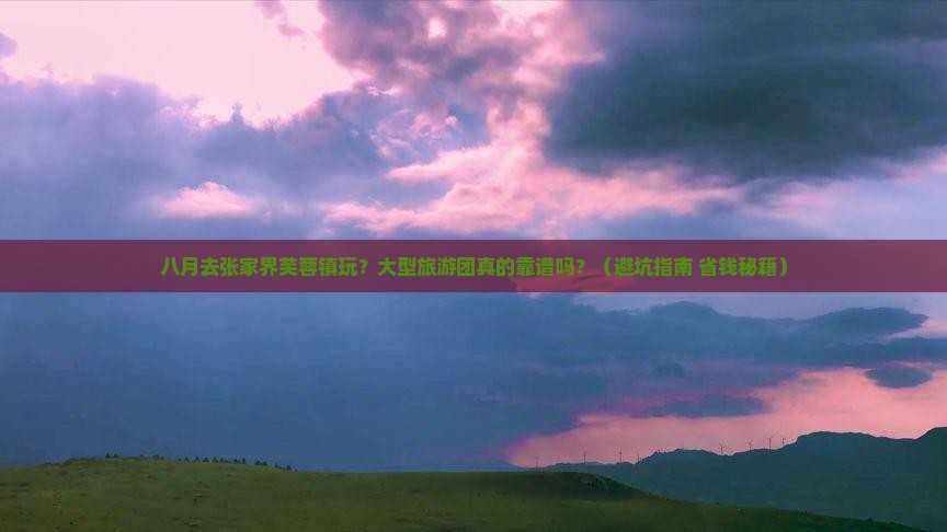 八月到张家界芙蓉镇大型旅游团