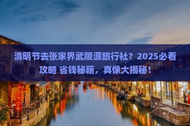 清明节去张家界武陵源旅行社 清明节去张家界武陵源旅行社