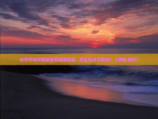 齐齐哈尔去张家界玻璃栈道攻略