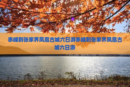 赤峰到张家界凤凰古城六日游