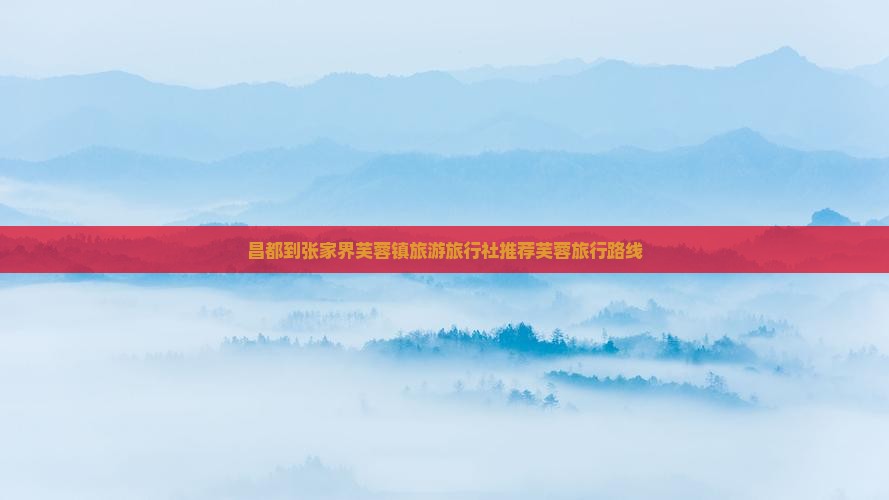 昌都去张家界芙蓉镇旅行社