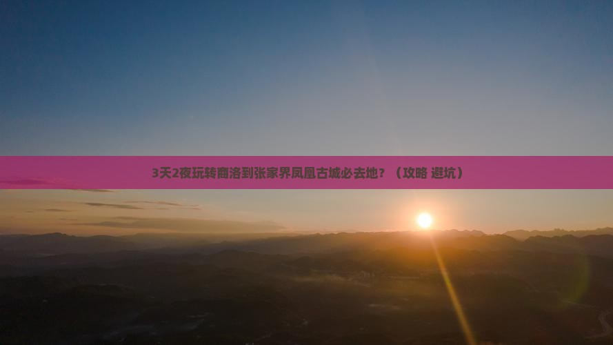 商洛到张家界凤凰古城必去地 商洛到张家界凤凰古城必去地