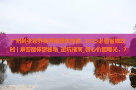 广州到张家界芙蓉镇团体旅游 广州到张家界芙蓉镇团体旅游