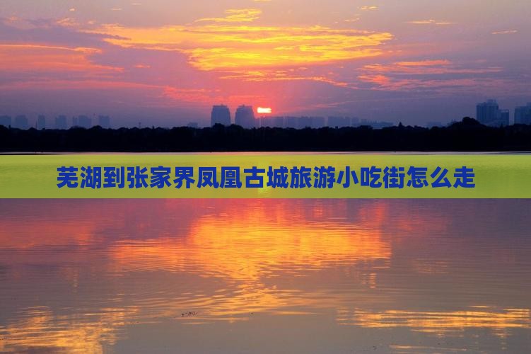 芜湖到张家界凤凰古城旅游小吃