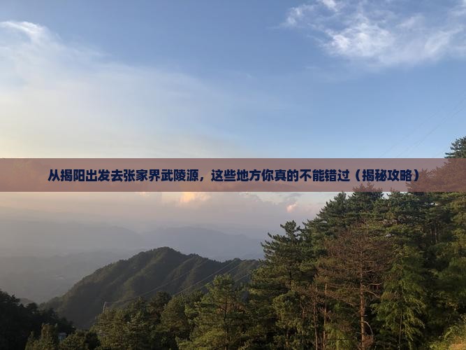 揭阳去张家界武陵源必去地