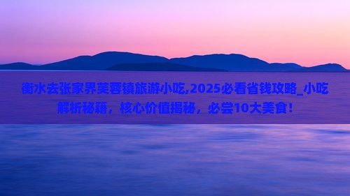 衡水去张家界芙蓉镇旅游小吃