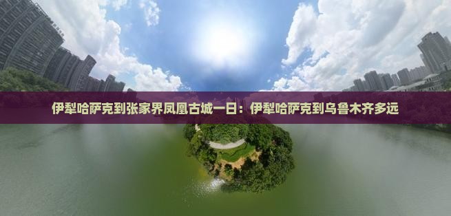 伊犁哈萨克到张家界凤凰古城一日