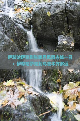 伊犁哈萨克到张家界凤凰古城一日