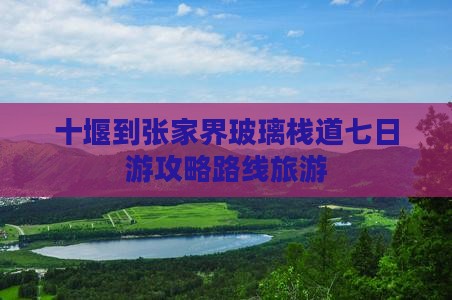 十堰到张家界玻璃栈道七日游