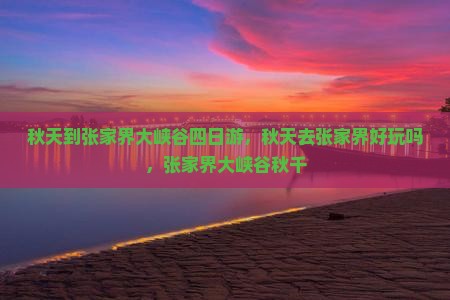 秋天到张家界大峡谷四日游