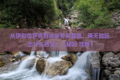 伊犁哈萨克到张家界芙蓉镇二日游