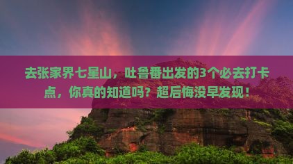 吐鲁番去张家界七星山必去地