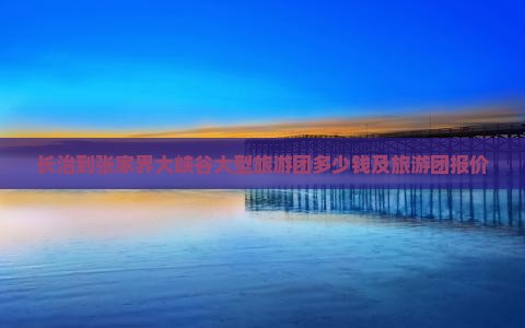 长治到张家界大峡谷大型旅游团