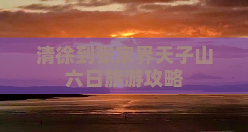 清徐到张家界天子山六日游