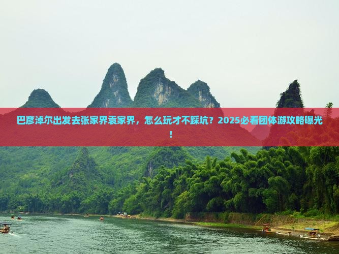 巴彦淖尔去张家界袁家界团体旅游