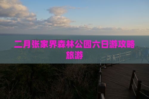 二月到张家界森林公园六日游