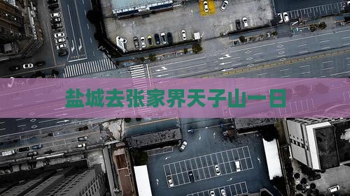 盐城去张家界天子山一日