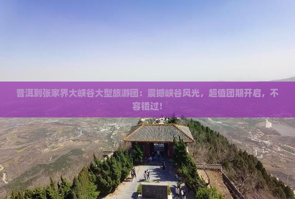 普洱到张家界大峡谷大型旅游团