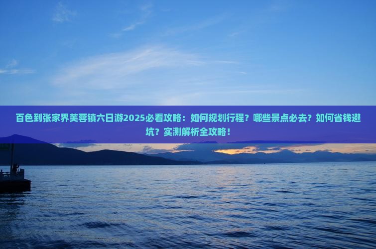 百色到张家界芙蓉镇六日游