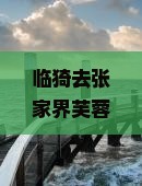 临猗去张家界芙蓉镇三日游