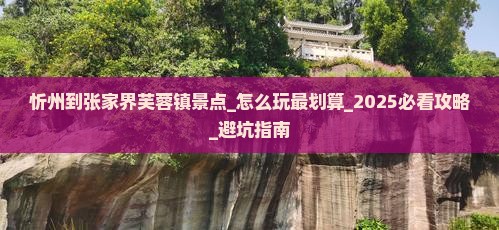 忻州到张家界芙蓉镇景点