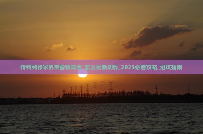 忻州到张家界芙蓉镇景点