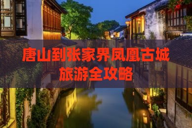 唐山到张家界凤凰古城旅游全攻略