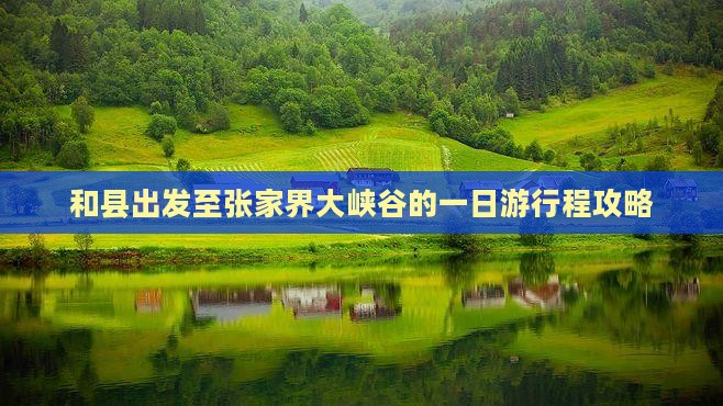 和县出发至张家界大峡谷的一日游行程攻略