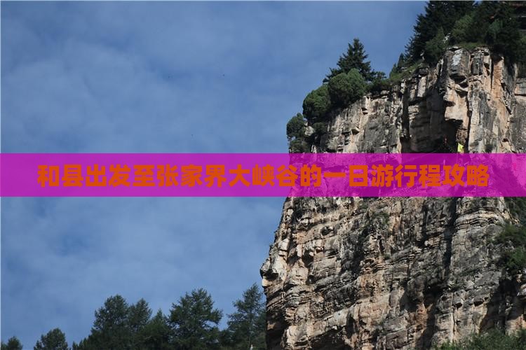和县出发至张家界大峡谷的一日游行程攻略