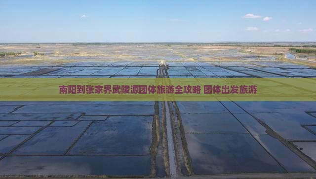 南阳到张家界武陵源团体旅游全攻略 团体出发旅游