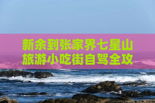 新余到张家界七星山旅游小吃街自驾全攻略
