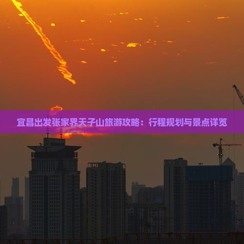 宜昌出发张家界天子山旅游攻略：行程规划与景点详览