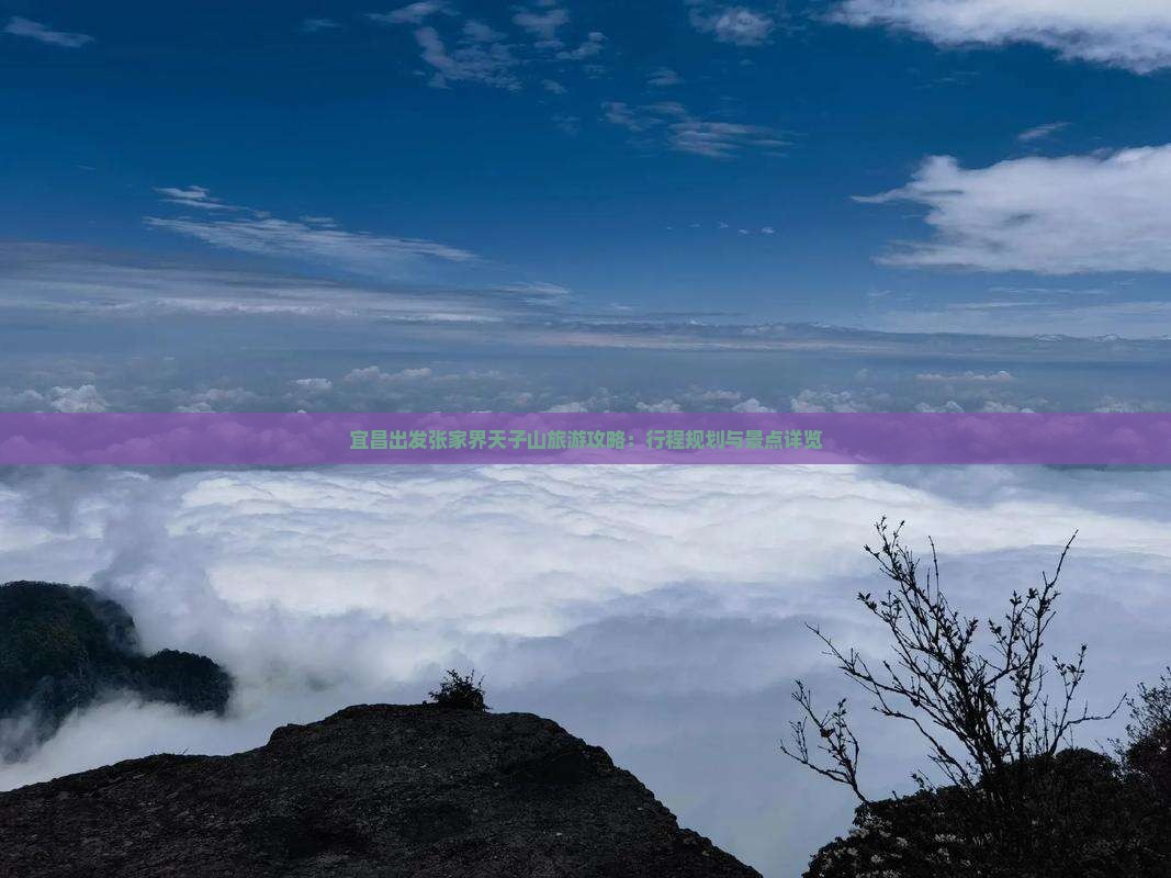 宜昌出发张家界天子山旅游攻略：行程规划与景点详览