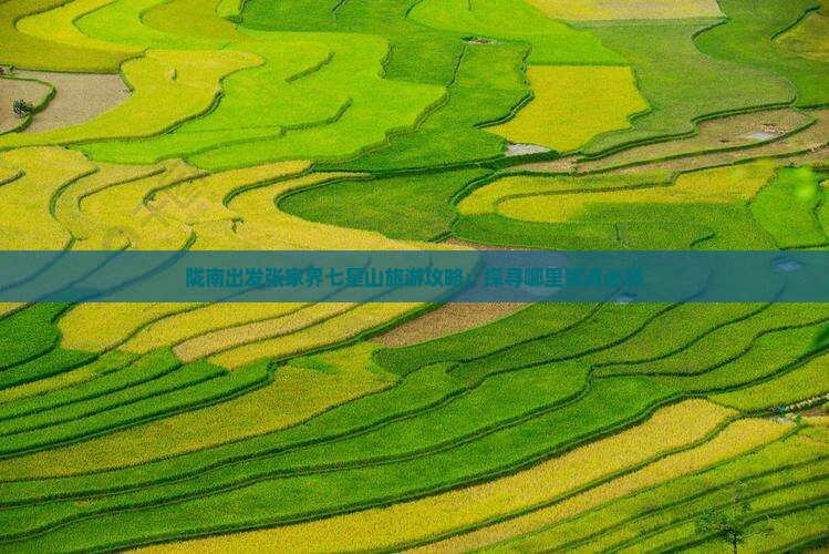 陇南出发张家界七星山旅游攻略：探寻哪里景点必游