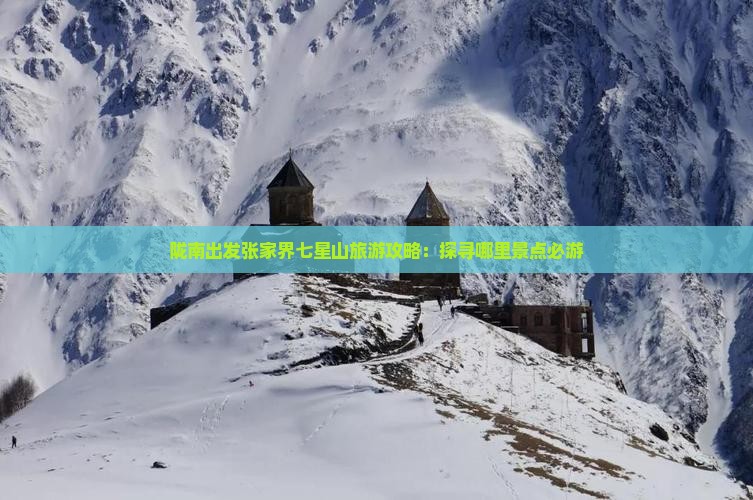 陇南出发张家界七星山旅游攻略：探寻哪里景点必游