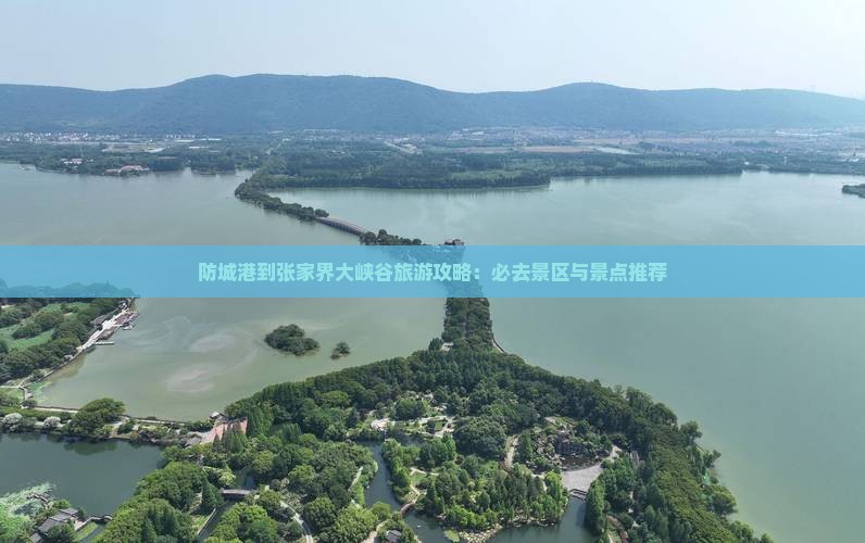 防城港到张家界大峡谷旅游攻略：必去景区与景点推荐