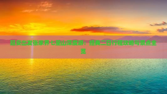 延安出发张家界七星山深度游：经典二日行程攻略与景点全览