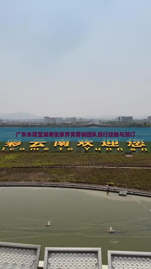 广东东莞至湖南张家界芙蓉镇团队旅行攻略与预订