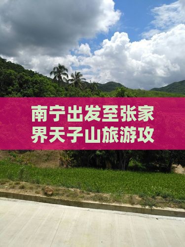 南宁出发至张家界天子山旅游攻略及行程预订